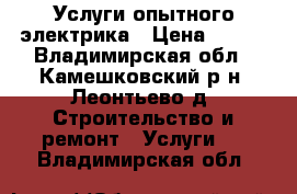 Услуги опытного электрика › Цена ­ 300 - Владимирская обл., Камешковский р-н, Леонтьево д. Строительство и ремонт » Услуги   . Владимирская обл.